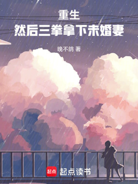 重生，然后三拳拿下未婚妻在线阅读