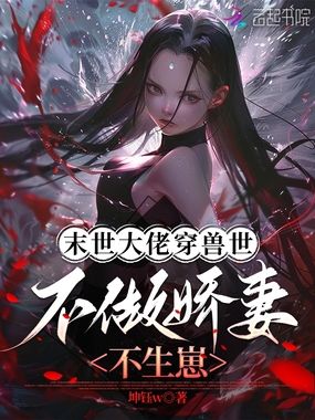 末世大佬穿兽世，不做娇妻不生崽在线阅读