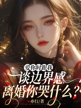 爱你时跟我谈边界感，离婚你哭什么？在线阅读