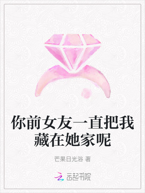 你前女友一直把我藏在她家呢在线阅读