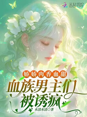 娇娇肉香血甜，血族男主们被诱疯在线阅读