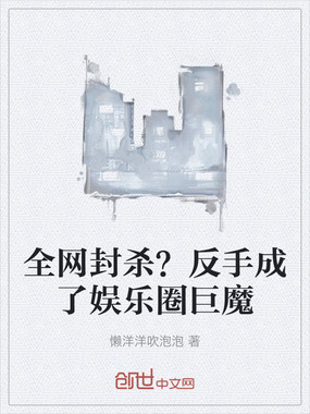 全网封杀?反手成了娱乐圈巨魔在线阅读