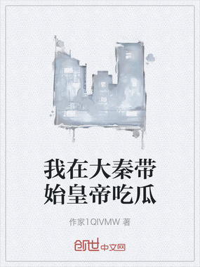 我在大秦带始皇帝吃瓜在线阅读