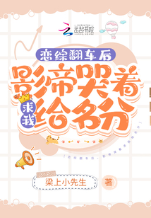 恋综翻车后 影帝哭着求我给名分 梁上小先生 小说 恋综翻车后 影帝哭着求我给名分最新章节在线阅读 新人全文在线免费阅读下载 Qq阅读
