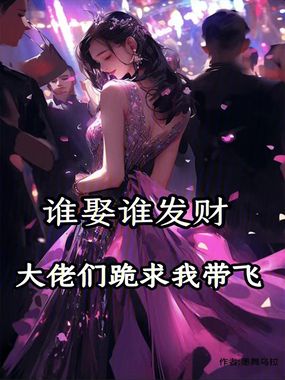 谁娶谁发财,大佬们跪求我带飞在线阅读