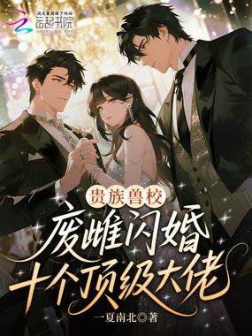 贵族兽校：废雌闪婚十个顶级大佬在线阅读
