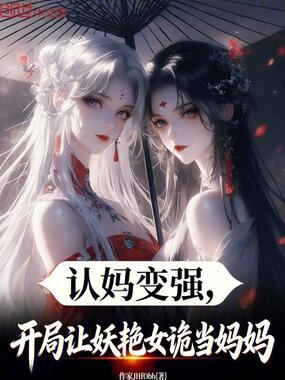 认妈变强，开局让妖艳女诡当妈妈在线阅读
