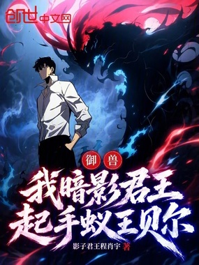 御兽：我暗影君王，起手蚁王贝尔在线阅读