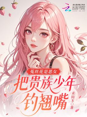 菟丝花是恶女,把贵族少年钓翘嘴在线阅读