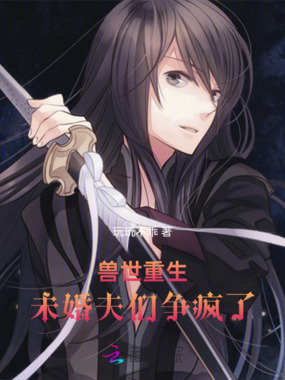 兽世重生:未婚夫们争疯了在线阅读