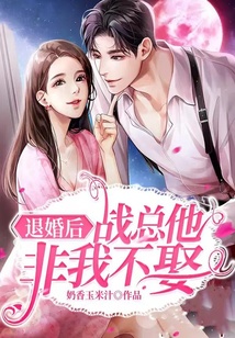 退婚后,戰(zhàn)總他非我不娶