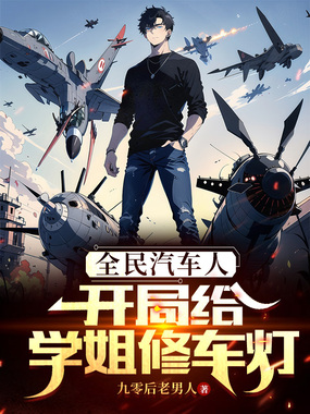 全民汽车人:开局给学姐修车灯在线阅读
