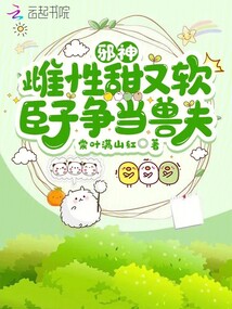 邪神雌性甜又軟,臣子爭當獸夫