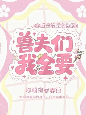 穿成监控后变恶雌,兽夫们我全要在线阅读