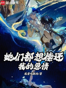 她们都想偿还我的恩情在线阅读