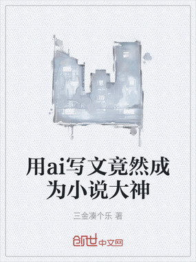 用ai写文竟然成为小说大神在线阅读