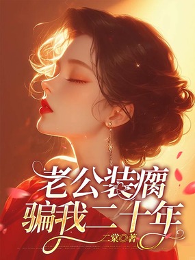 老公装瘸,骗我二十年在线阅读