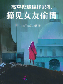高空擦玻璃挣彩礼，撞见女友偷情
