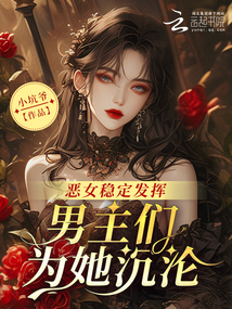 惡女穩(wěn)定發(fā)揮，男主們?yōu)樗翜S