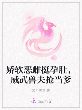 娇软恶雌挺孕肚，威武兽夫抢当爹在线阅读