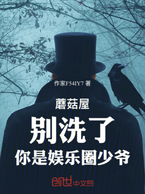 蘑菇屋:别洗了,你是娱乐圈少爷在线阅读