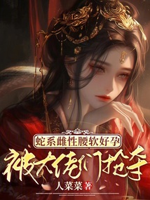 蛇系雌性腰軟好孕，被大佬們搶奪