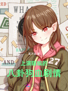 上演瞎编的八卦狗血剧情在线阅读