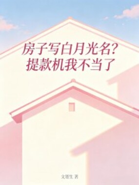 房子写白月光名？提款机我不当了在线阅读