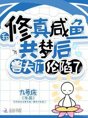 和修真咸鱼共梦后，兽夫们沦陷了在线阅读