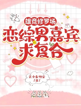 雄竞修罗场,恋综男嘉宾求复合在线阅读