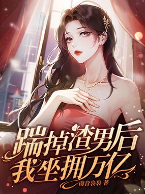 踹掉渣男后我坐拥万亿在线阅读