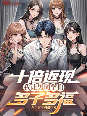 十倍返现，我让男同学们多子多福在线阅读