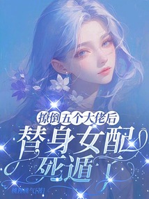 撩倒五個大佬后，替身女配死遁了