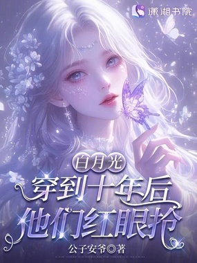 白月光穿到十年后,他们红眼抢在线阅读
