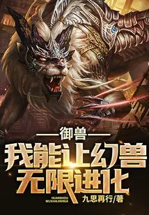 御兽,我能让幻兽无限进化最新章节全文无弹窗在线阅读-QQ阅读女生仙侠网