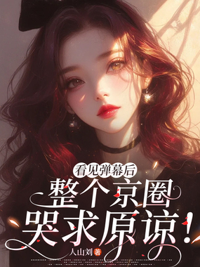看见弹幕后，整个京圈哭求原谅！在线阅读