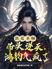 洪荒圣師：帶頭逆天，鴻鈞氣瘋了