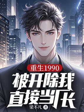 重生1990：被开除我直接当厂长在线阅读
