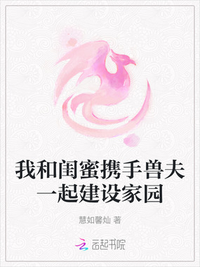 我和闺蜜携手兽夫一起建设家园在线阅读