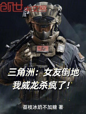 三角洲：女友倒地，我威龙杀疯了在线阅读