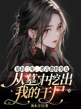 墓封三年，考古教授男友从墓中挖出我的干尸在线阅读