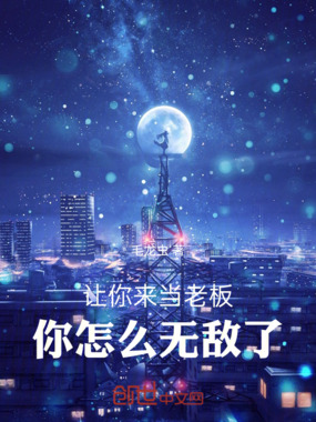 让你来当老板，你怎么无敌了？在线阅读