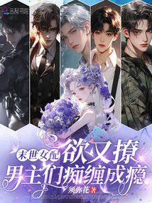 末世女配欲又撩，男主们痴缠成瘾在线阅读