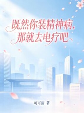 既然你装精神病，那就去电疗吧在线阅读