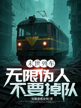 末世列车:无限伪人不要掉队在线阅读