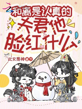 和离是认真的，夫君他脸红什么在线阅读