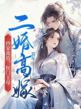抄家流放？侯门主母二婚高嫁在线阅读