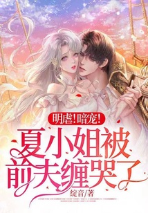 明虐！暗寵！夏小姐被前夫纏哭了