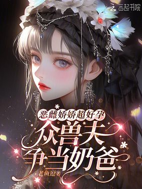 恶雌娇娇超好孕,众兽夫争当奶爸在线阅读