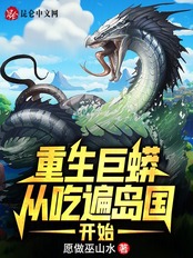 重生巨蟒,从吃遍岛国开始在线阅读
